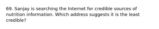 69. Sanjay is searching the Internet for credible sources of nutrition information. Which address suggests it is the least credible?