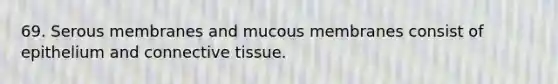 69. Serous membranes and mucous membranes consist of epithelium and <a href='https://www.questionai.com/knowledge/kYDr0DHyc8-connective-tissue' class='anchor-knowledge'>connective tissue</a>.