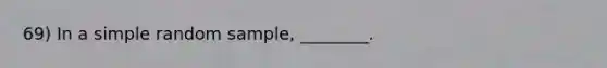 69) In a simple random sample, ________.