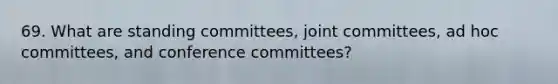 69. What are standing committees, joint committees, ad hoc committees, and conference committees?