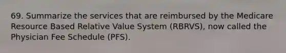 69. Summarize the services that are reimbursed by the Medicare Resource Based Relative Value System (RBRVS), now called the Physician Fee Schedule (PFS).