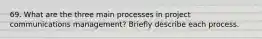 69. What are the three main processes in project communications management? Briefly describe each process.