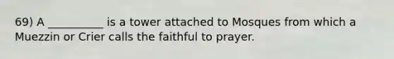 69) A __________ is a tower attached to Mosques from which a Muezzin or Crier calls the faithful to prayer.