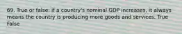 69. True or false: if a country's nominal GDP increases, it always means the country is producing more goods and services. True False