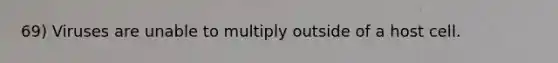 69) Viruses are unable to multiply outside of a host cell.