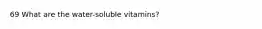 69 What are the water-soluble vitamins?