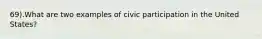 69).What are two examples of civic participation in the United States?