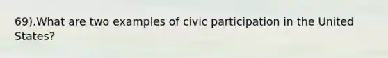 69).What are two examples of civic participation in the United States?