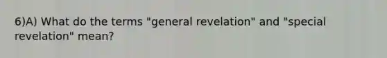 6)A) What do the terms "general revelation" and "special revelation" mean?