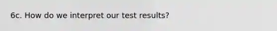 6c. How do we interpret our test results?