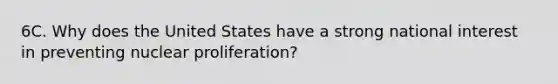 6C. Why does the United States have a strong national interest in preventing nuclear proliferation?