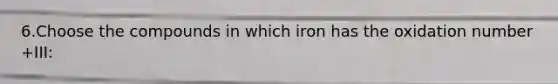 6.Choose the compounds in which iron has the oxidation number +III: