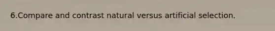 6.Compare and contrast natural versus artificial selection.