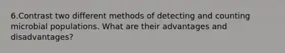 6.Contrast two different methods of detecting and counting microbial populations. What are their advantages and disadvantages?