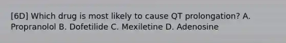 [6D] Which drug is most likely to cause QT prolongation? A. Propranolol B. Dofetilide C. Mexiletine D. Adenosine