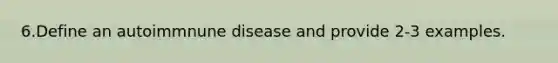 6.Define an autoimmnune disease and provide 2-3 examples.