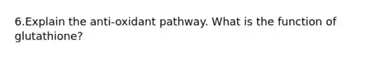 6.Explain the anti-oxidant pathway. What is the function of glutathione?