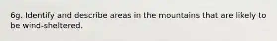 6g. Identify and describe areas in the mountains that are likely to be wind-sheltered.