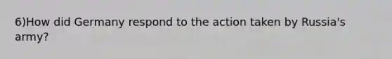 6)How did Germany respond to the action taken by Russia's army?