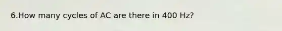 6.How many cycles of AC are there in 400 Hz?