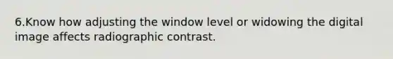 6.Know how adjusting the window level or widowing the digital image affects radiographic contrast.