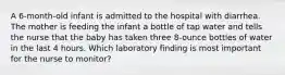 A 6-month-old infant is admitted to the hospital with diarrhea. The mother is feeding the infant a bottle of tap water and tells the nurse that the baby has taken three 8-ounce bottles of water in the last 4 hours. Which laboratory finding is most important for the nurse to monitor?