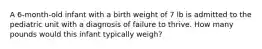 A 6-month-old infant with a birth weight of 7 lb is admitted to the pediatric unit with a diagnosis of failure to thrive. How many pounds would this infant typically weigh?