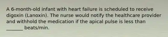 A 6-month-old infant with heart failure is scheduled to receive digoxin (Lanoxin). The nurse would notify the healthcare provider and withhold the medication if the apical pulse is less than _______ beats/min.