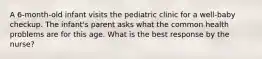 A 6-month-old infant visits the pediatric clinic for a well-baby checkup. The infant's parent asks what the common health problems are for this age. What is the best response by the nurse?