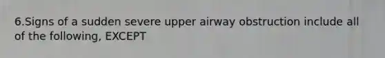 6.Signs of a sudden severe upper airway obstruction include all of the following, EXCEPT