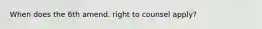 When does the 6th amend. right to counsel apply?