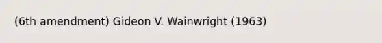 (6th amendment) Gideon V. Wainwright (1963)