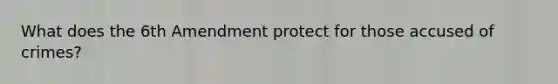 What does the 6th Amendment protect for those accused of crimes?