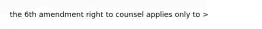 the 6th amendment right to counsel applies only to >