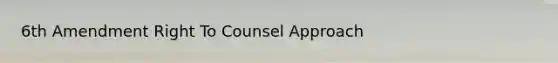 6th Amendment Right To Counsel Approach