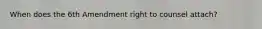 When does the 6th Amendment right to counsel attach?