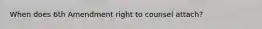 When does 6th Amendment right to counsel attach?