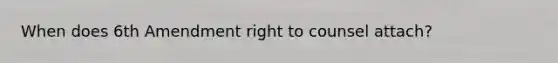 When does 6th Amendment right to counsel attach?