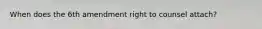 When does the 6th amendment right to counsel attach?