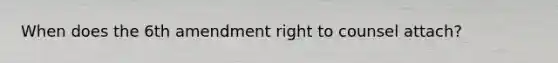 When does the 6th amendment right to counsel attach?