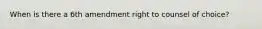 When is there a 6th amendment right to counsel of choice?