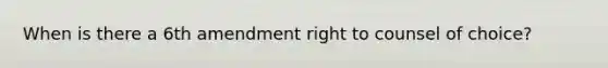 When is there a 6th amendment right to counsel of choice?