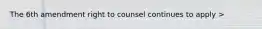 The 6th amendment right to counsel continues to apply >