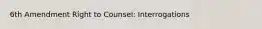 6th Amendment Right to Counsel: Interrogations