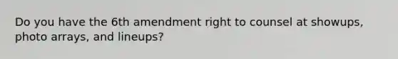 Do you have the 6th amendment right to counsel at showups, photo arrays, and lineups?