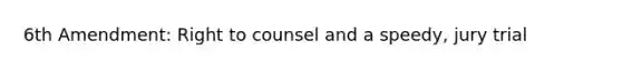 6th Amendment: Right to counsel and a speedy, jury trial