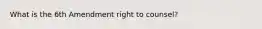 What is the 6th Amendment right to counsel?