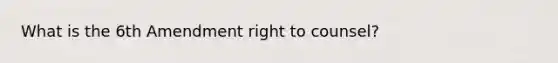 What is the 6th Amendment right to counsel?