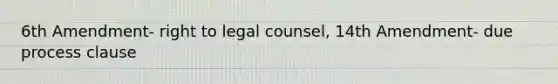 6th Amendment- right to legal counsel, 14th Amendment- due process clause