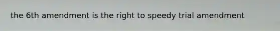 the 6th amendment is the right to speedy trial amendment